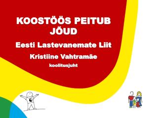 KOOSTÖÖS PEITUB JÕUD Eesti Lastevanemate Liit Kristiine Vahtramäe koolitusjuht