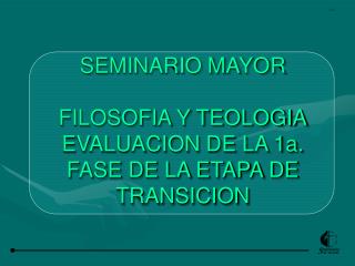 SEMINARIO MAYOR FILOSOFIA Y TEOLOGIA EVALUACION DE LA 1a. FASE DE LA ETAPA DE TRANSICION