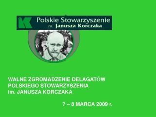 WALNE ZGROMADZENIE DELAGAT Ó W POLSKIEGO STOWARZYSZENIA im. JANUSZA KORCZAKA