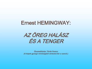 Ernest HEMINGWAY: AZ ÖREG HALÁSZ ÉS A TENGER Összeállította: Török Ferenc