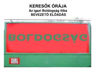 KERESŐK ÓRÁJA Az igazi Boldogság titka BEVEZETŐ EL Ő AD Á S