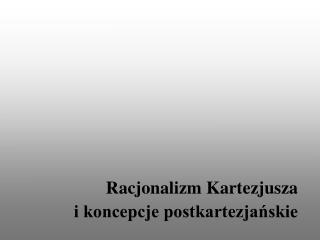 Racjonalizm Kartezjusza i koncepcje postkartezjańskie