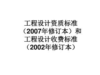 工程设计资质标准 （ 2007 年修订本）和 工程设计收费标准 （ 2002 年修订本）