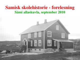 Samisk skolehistorie - forelesning Sámi allaskuvla, september 2010