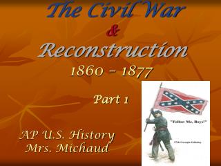 The Civil War &amp; Reconstruction 1860 – 1877 Part 1