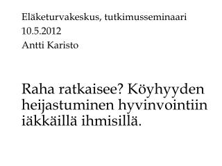 Eläketurvakeskus, tutkimusseminaari 10.5.2012 	Antti Karisto