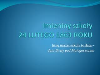 Imieniny szkoły 24 LUTEGO 1863 ROKU