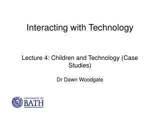 Interacting with Technology Lecture 4: Children and Technology (Case Studies) Dr Dawn Woodgate