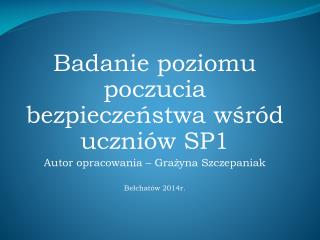 Badanie poziomu poczucia bezpieczeństwa wśród uczniów SP1 Autor opracowania – Grażyna Szczepaniak