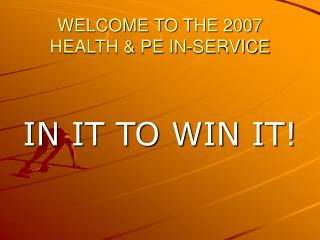 WELCOME TO THE 2007 HEALTH &amp; PE IN-SERVICE