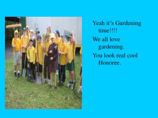 Yeah it’s Gardening time!!!! We all love gardening. You look real cool Honoree.