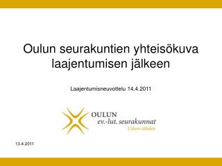 Oulun seurakuntien yhteisökuva laajentumisen jälkeen Laajentumisneuvottelu 14.4.2011