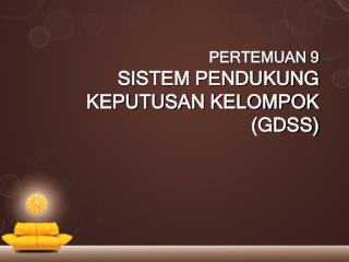 PERTEMUAN 9 SISTEM PENDUKUNG KEPUTUSAN KELOMPOK (GDSS)