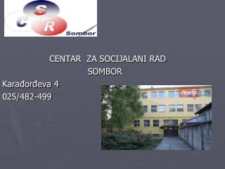 CENTAR ZA SOCIJALANI RAD SOMBOR Karađorđeva 4 025/482-499