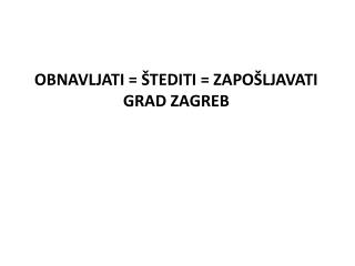 OBNAVLJATI = ŠTEDITI = ZAPOŠLJAVATI GRAD ZAGREB