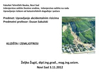 KLIZIŠTA I ZEMLJOTRESI Željko Žugić, diplg.građ., magg.seizm. Novi Sad 3.11.2012