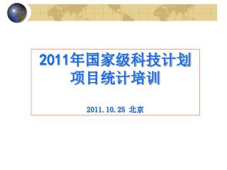 2011 年国家级科技计划项目统计培训 2011.10.25 北京