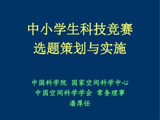 中小学生科技竞赛 选题策划与实施 中国科学院 国家空间科学中心 中国空间科学学会 常务理事 潘厚任