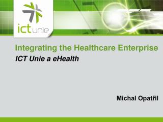 Integrating the Healthcare Enterprise ICT Unie a eHealth Michal Opatřil