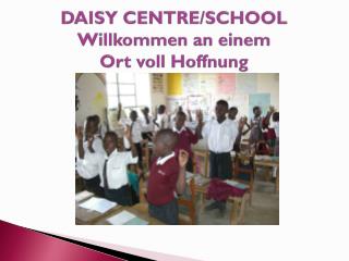 DAISY CENTRE/SCHOOL W illkommen an einem Ort voll Hoffnung