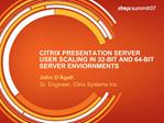 CITRIX PRESENTATION SERVER USER SCALING IN 32-BIT AND 64-BIT SERVER ENVIORNMENTS