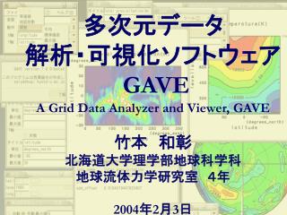 多次元データ 解析・可視化ソフトウェア GAVE A Grid Data Analyzer and Viewer, GAVE 竹本　和彰 北海道大学理学部地球科学科 地球流体力学研究室　４年