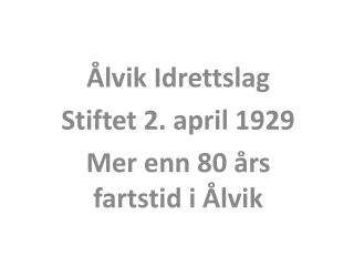 Ålvik Idrettslag Stiftet 2. april 1929 Mer enn 80 års fartstid i Ålvik