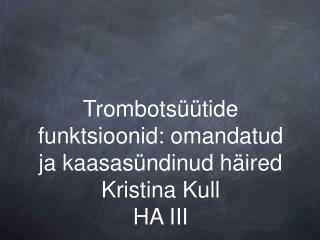Trombotsüütide funktsioonid: omandatud ja kaasasündinud häired Kristina Kull HA III