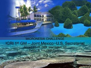 MICRONESIA CHALLENGE ICRI 1 st GM – Joint Mexico~U.S. Secretariat