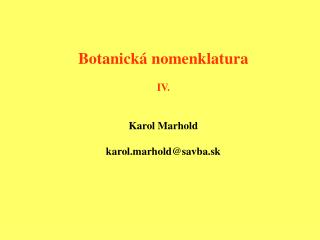Botanick á nomenklatura IV. Karol Marhold karol.marhold @savba.sk