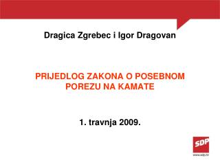 Dragica Zgrebec i Igor Dragovan PRIJEDLOG ZAKONA O POSEBNOM POREZU NA KAMATE 1. travnja 200 9 .