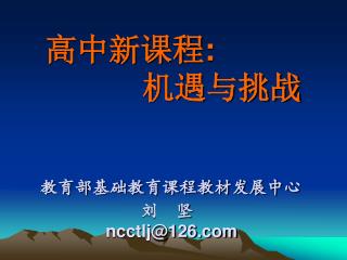 高中新课程 : 机遇与挑战 教育部基础教育课程教材发展中心 刘 坚 ncctlj@126