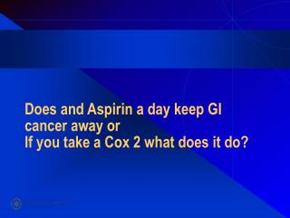 Does and Aspirin a day keep GI cancer away or If you take a Cox 2 what does it do?