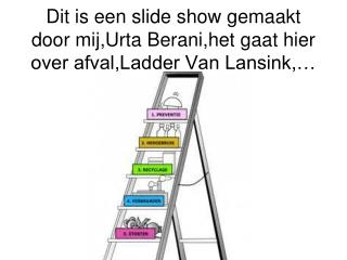Dit is een slide show gemaakt door mij,Urta Berani,het gaat hier over afval,Ladder Van Lansink,…