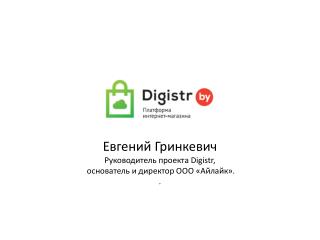 Евгений Гринкевич Руководитель проекта Digistr , основатель и директор ООО «Айлайк». .