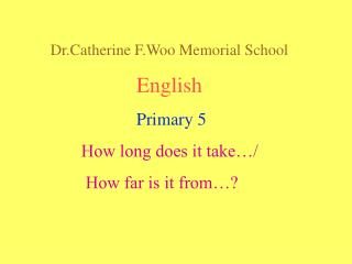 Dr.Catherine F.Woo Memorial School English Primary 5 How long does it take…/