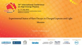 Experimental Status of Rare Decays in Charged Leptons and Light Mesons Presenter: Yoshitaka Kuno