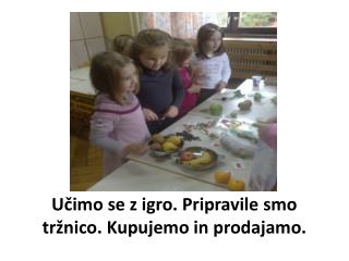 Učimo se z igro. Pripravile smo tržnico. Kupujemo in prodajamo.