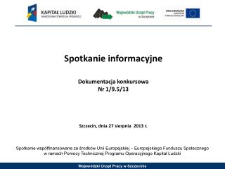 Spotkanie informacyjne Dokumentacja konkursowa Nr 1/9.5/13 Szczecin, dnia 27 sierpnia 2013 r.