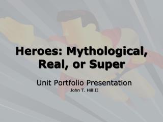 Heroes: Mythological, Real, or Super