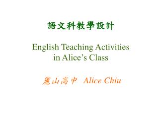 語文科教學設計 English Teaching Activities in Alice’s Class