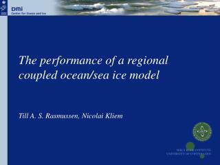 The performance of a regional coupled ocean/sea ice model Till A. S. Rasmussen, Nicolai Kliem
