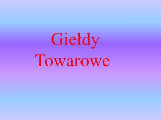 Giełdy 			Towarowe