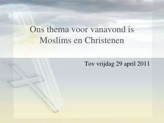 Ons thema voor vanavond is Moslims en Christenen