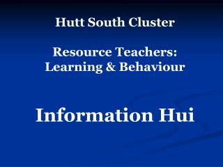 Hutt South Cluster Resource Teachers: Learning &amp; Behaviour Information Hui