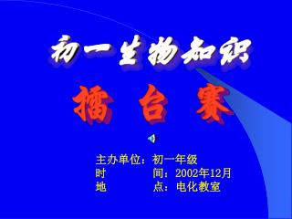 主办单位：初一年级 时 间： 2002 年 12 月 地 点：电化教室