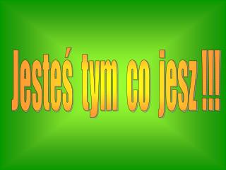 Jesteś tym co jesz !!!