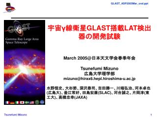 宇宙 γ 線衛星 GLAST 搭載 LAT 検出器の開発試験 March 2005@ 日本天文学会春季年会 Tsunefumi Mizuno 広島大学理学部