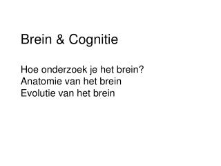 Brein &amp; Cognitie Hoe onderzoek je het brein? Anatomie van het brein Evolutie van het brein