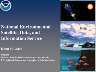 National Environmental Satellite, Data, and Information Service Helen M. Wood Director